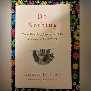 Do Nothing: How to Break Away from Overworking, Overdoing, and Underliving